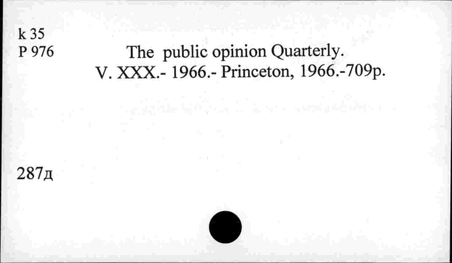 ﻿k 35
P 976
The public opinion Quarterly.
V. XXX.- 1966.- Princeton, 1966.-709p.
287«